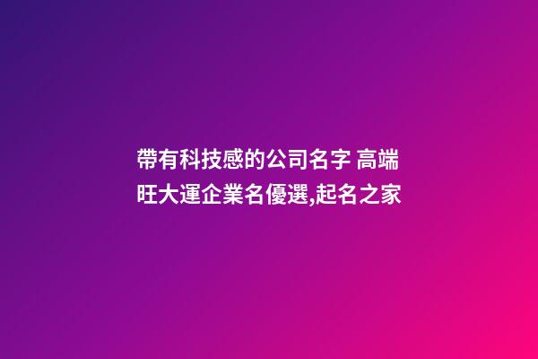 帶有科技感的公司名字 高端旺大運企業名優選,起名之家